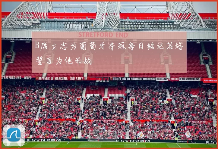 B席立志为葡萄牙夺冠每日铭记若塔誓言为他而战