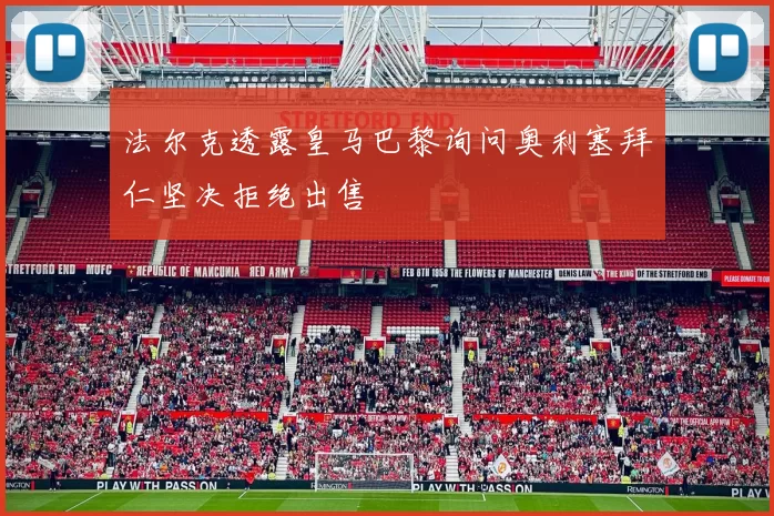 法尔克透露皇马巴黎询问奥利塞拜仁坚决拒绝出售