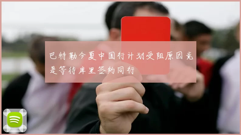 巴特勒今夏中国行计划受阻原因竟是等待库里签约同行