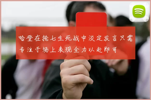 哈登在抢七生死战中淡定发言只需专注于场上表现全力以赴即可